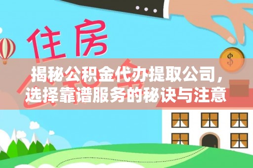 福州揭秘公积金代办提取公司，选择靠谱服务的秘诀与注意事项
