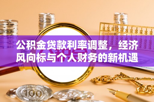 福州公积金贷款利率调整，经济风向标与个人财务的新机遇