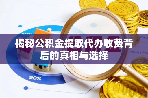 福州揭秘公积金提取代办收费背后的真相与选择