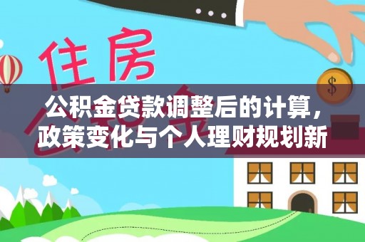 福州公积金贷款调整后的计算，政策变化与个人理财规划新方向