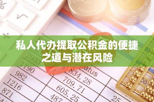 福州私人代办提取公积金的便捷之道与潜在风险