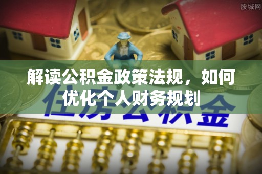 福州解读公积金政策法规，如何优化个人财务规划