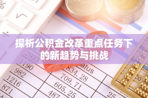 福州探析公积金改革重点任务下的新趋势与挑战