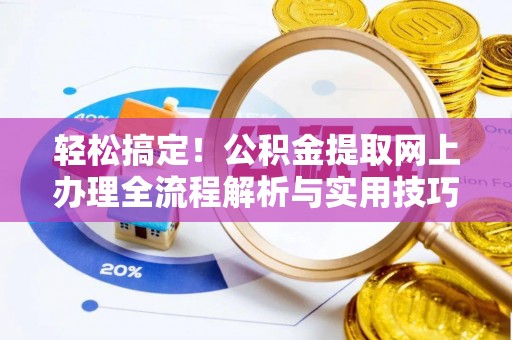 福州轻松搞定！公积金提取网上办理全流程解析与实用技巧