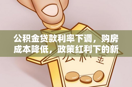 福州公积金贷款利率下调，购房成本降低，政策红利下的新机遇
