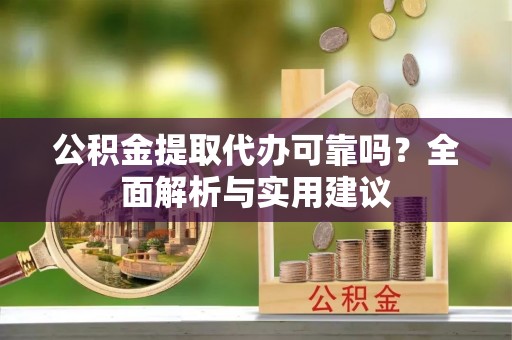福州公积金提取代办可靠吗？全面解析与实用建议