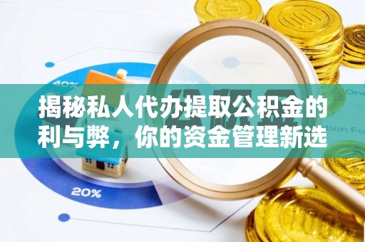 福州揭秘私人代办提取公积金的利与弊，你的资金管理新选择