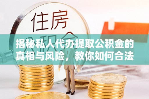 福州揭秘私人代办提取公积金的真相与风险，教你如何合法高效操作