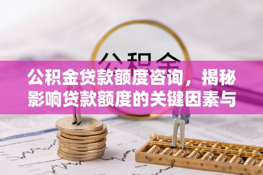 福州公积金贷款额度咨询，揭秘影响贷款额度的关键因素与实用攻略