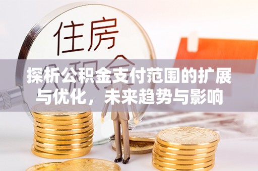 福州探析公积金支付范围的扩展与优化，未来趋势与影响