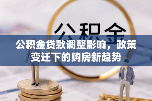 福州公积金贷款调整影响，政策变迁下的购房新趋势