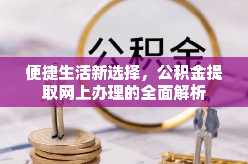 福州便捷生活新选择，公积金提取网上办理的全面解析