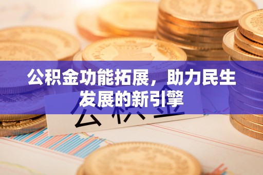 福州公积金功能拓展，助力民生发展的新引擎