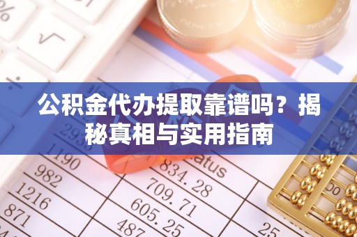 福州公积金代办提取靠谱吗？揭秘真相与实用指南