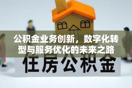 福州公积金业务创新，数字化转型与服务优化的未来之路