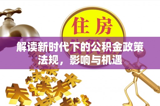 福州解读新时代下的公积金政策法规，影响与机遇