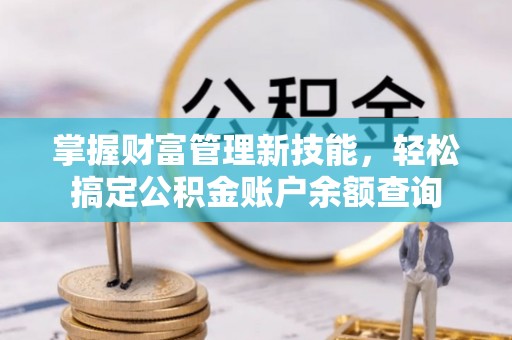 福州掌握财富管理新技能，轻松搞定公积金账户余额查询