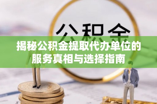 福州揭秘公积金提取代办单位的服务真相与选择指南