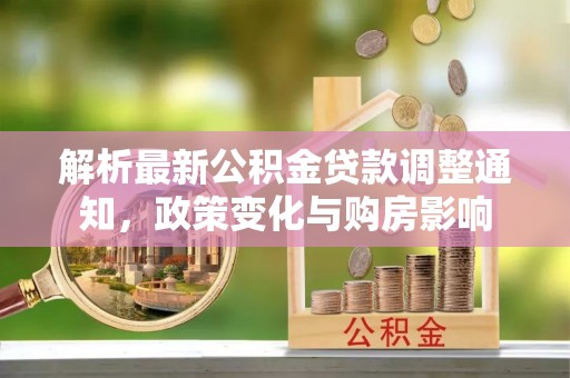 福州解析最新公积金贷款调整通知，政策变化与购房影响