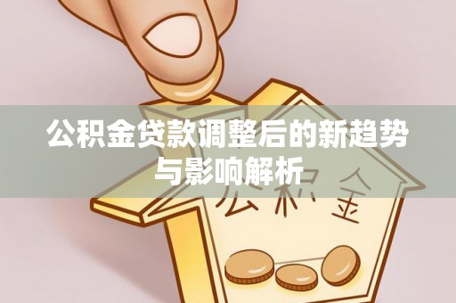 福州公积金贷款调整后的新趋势与影响解析