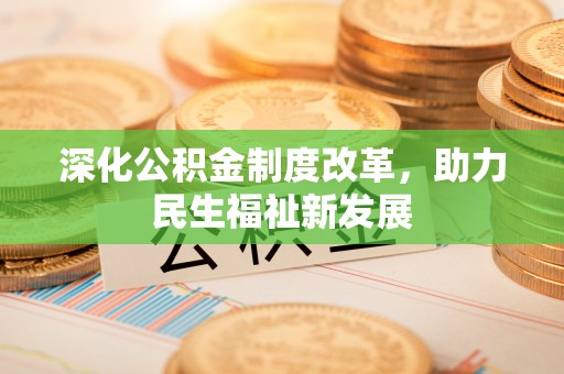 福州深化公积金制度改革，助力民生福祉新发展