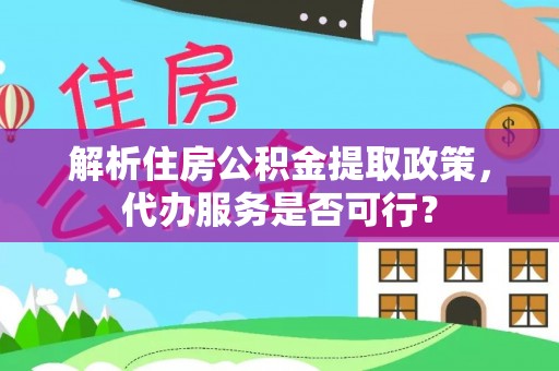 福州解析住房公积金提取政策，代办服务是否可行？