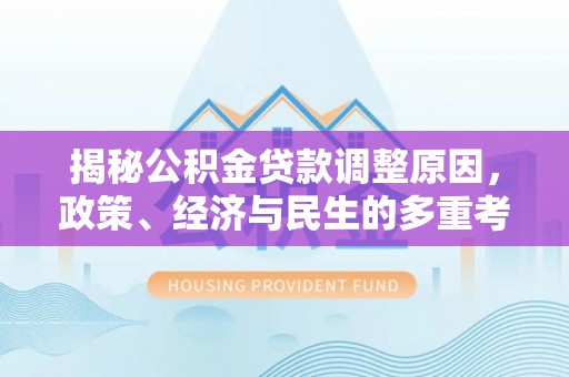 福州揭秘公积金贷款调整原因，政策、经济与民生的多重考量