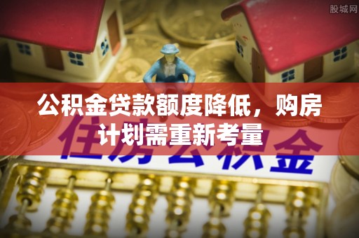 福州公积金贷款额度降低，购房计划需重新考量