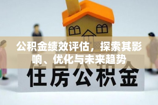 福州公积金绩效评估，探索其影响、优化与未来趋势