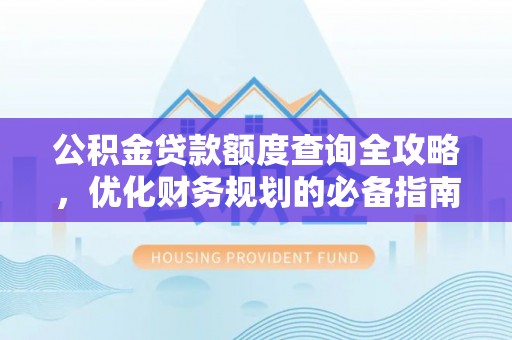 福州公积金贷款额度查询全攻略，优化财务规划的必备指南