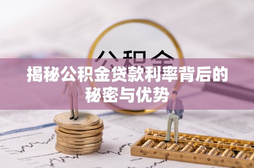 福州揭秘公积金贷款利率背后的秘密与优势