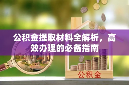 福州公积金提取材料全解析，高效办理的必备指南
