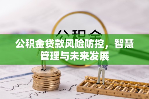 福州公积金贷款风险防控，智慧管理与未来发展