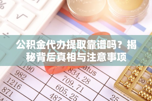 福州公积金代办提取靠谱吗？揭秘背后真相与注意事项
