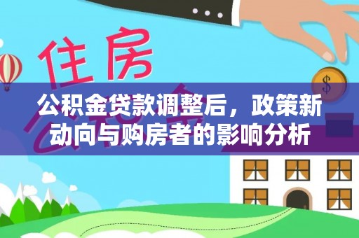 福州公积金贷款调整后，政策新动向与购房者的影响分析