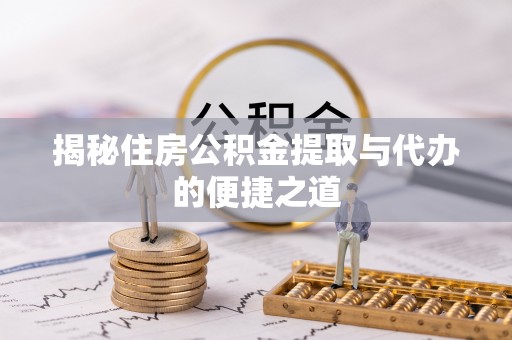 福州揭秘住房公积金提取与代办的便捷之道