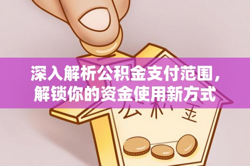 福州深入解析公积金支付范围，解锁你的资金使用新方式