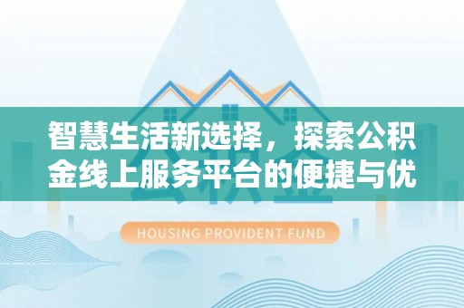 福州智慧生活新选择，探索公积金线上服务平台的便捷与优势