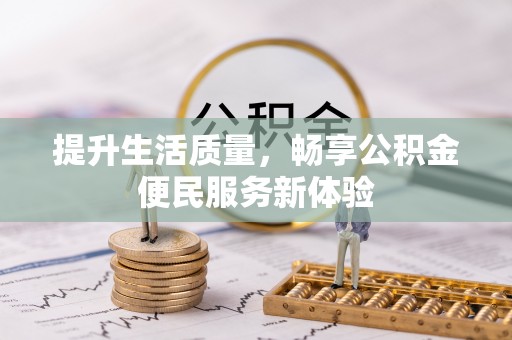 福州提升生活质量，畅享公积金便民服务新体验