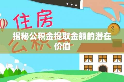 福州揭秘公积金提取金额的潜在价值