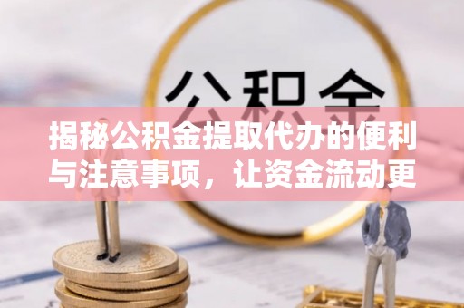 福州揭秘公积金提取代办的便利与注意事项，让资金流动更高效