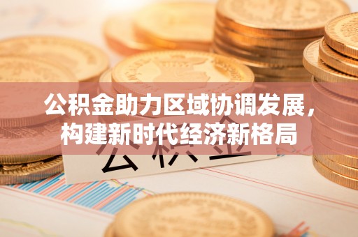 福州公积金助力区域协调发展，构建新时代经济新格局