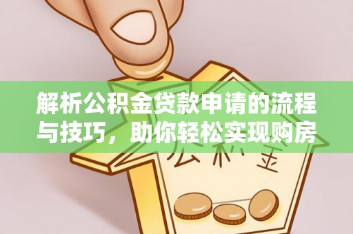 福州解析公积金贷款申请的流程与技巧，助你轻松实现购房梦想