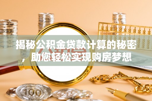 福州揭秘公积金贷款计算的秘密，助您轻松实现购房梦想