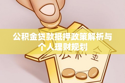 福州公积金贷款抵押政策解析与个人理财规划
