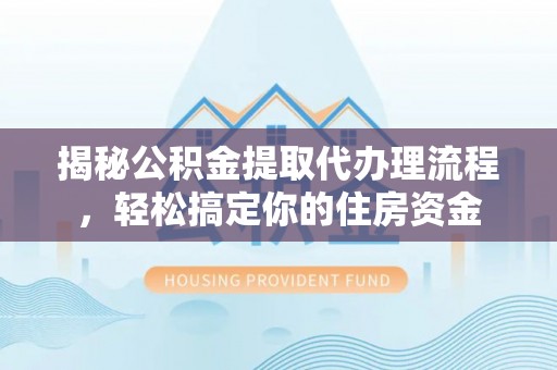 福州揭秘公积金提取代办理流程，轻松搞定你的住房资金