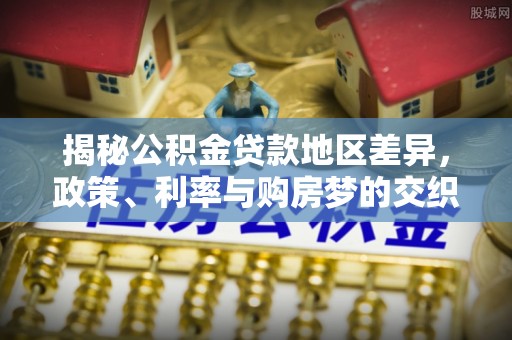 福州揭秘公积金贷款地区差异，政策、利率与购房梦的交织