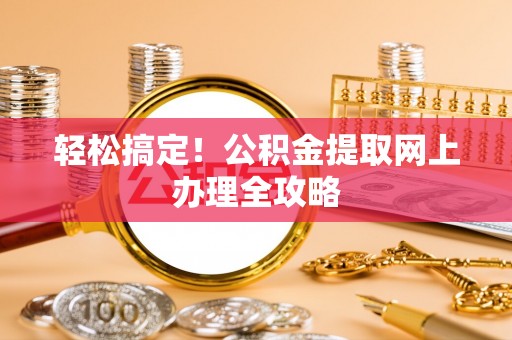 福州轻松搞定！公积金提取网上办理全攻略
