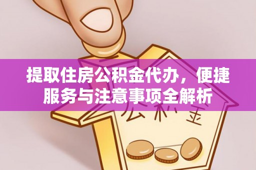 福州提取住房公积金代办，便捷服务与注意事项全解析