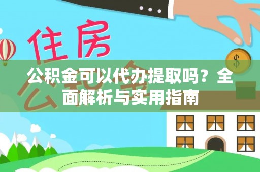福州公积金可以代办提取吗？全面解析与实用指南